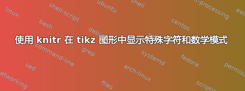 使用 knitr 在 tikz 图形中显示特殊字符和数学模式