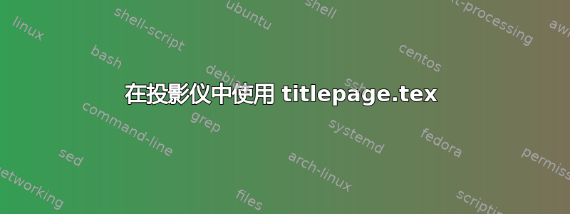 在投影仪中使用 titlepage.tex