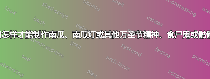 我们怎样才能制作南瓜、南瓜灯或其他万圣节精神、食尸鬼或骷髅？