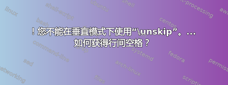 ！您不能在垂直模式下使用“\unskip”。... 如何获得行间空格？