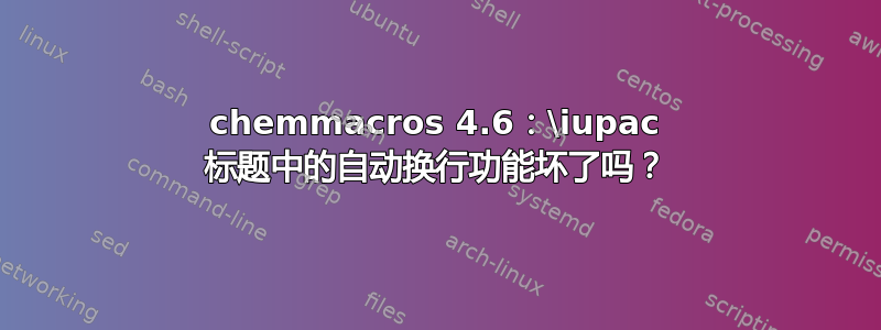 chemmacros 4.6：\iupac 标题中的自动换行功能坏了吗？