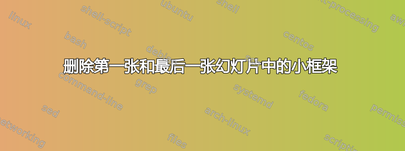 删除第一张和最后一张幻灯片中的小框架