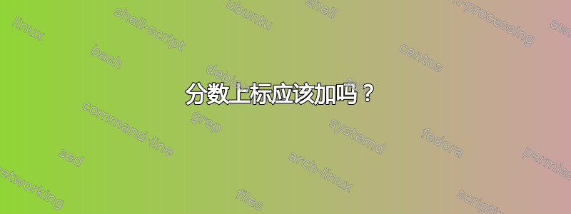 分数上标应该加吗？