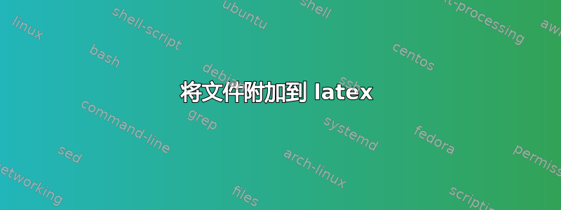 将文件附加到 latex