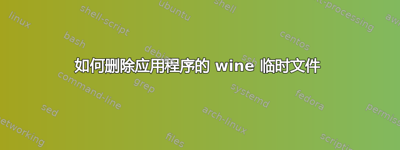 如何删除应用程序的 wine 临时文件