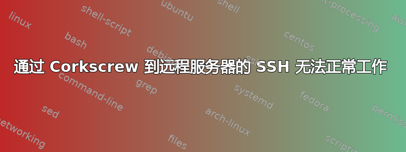 通过 Corkscrew 到远程服务器的 SSH 无法正常工作