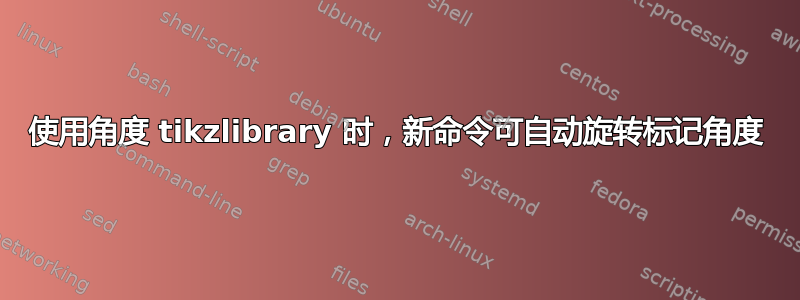 使用角度 tikzlibrary 时，新命令可自动旋转标记角度