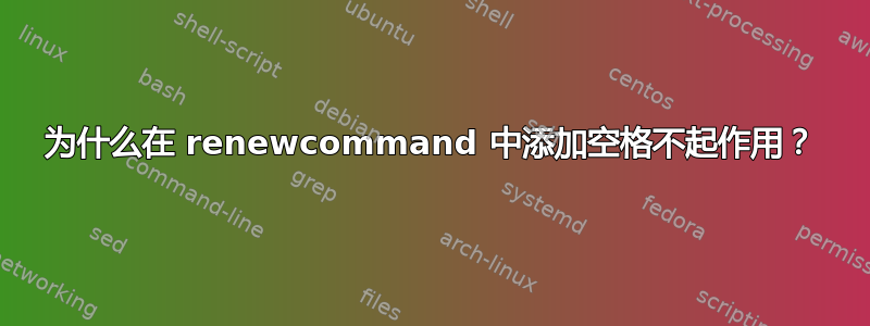 为什么在 renewcommand 中添加空格不起作用？