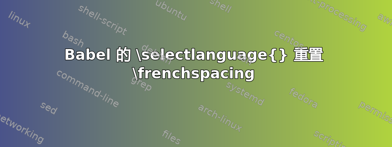 Babel 的 \selectlanguage{} 重置 \frenchspacing