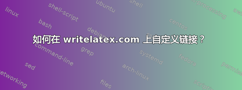 如何在 writelatex.com 上自定义链接？