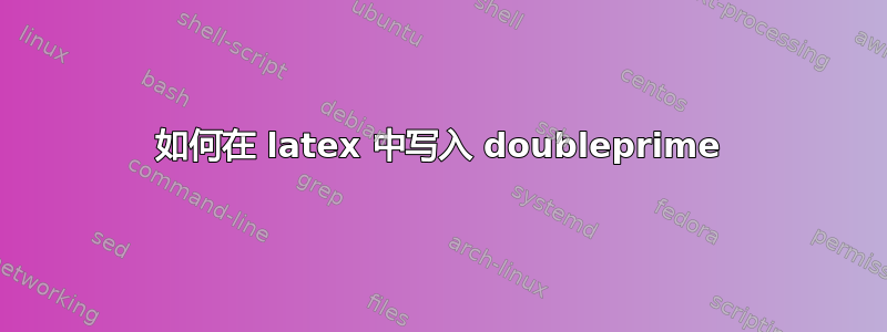 如何在 latex 中写入 doubleprime