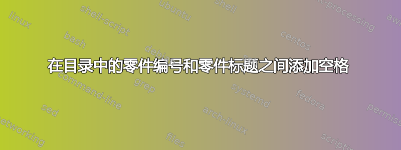 在目录中的零件编号和零件标题之间添加空格