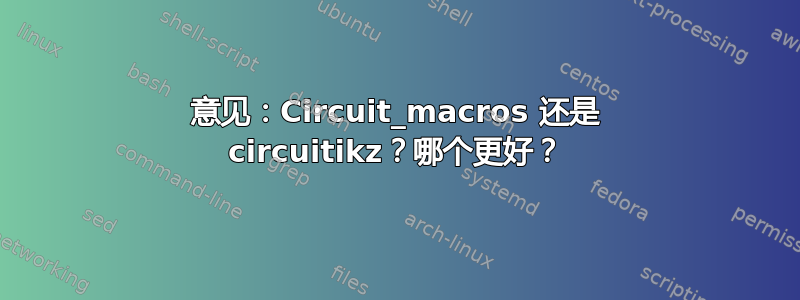 意见：Circuit_macros 还是 circuitikz？哪个更好？