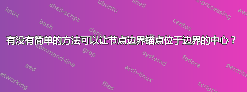 有没有简单的方法可以让节点边界锚点位于边界的中心？