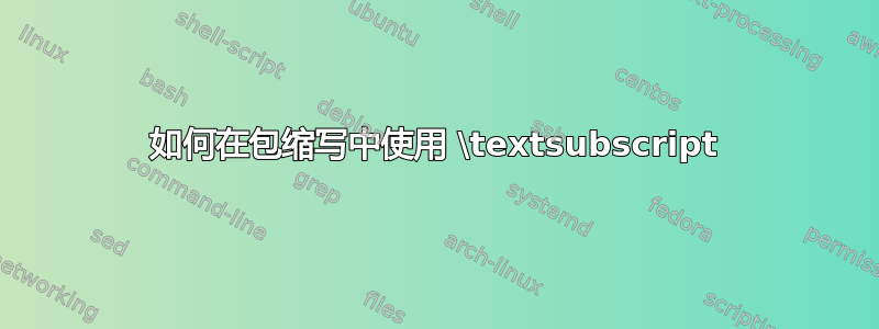 如何在包缩写中使用 \textsubscript