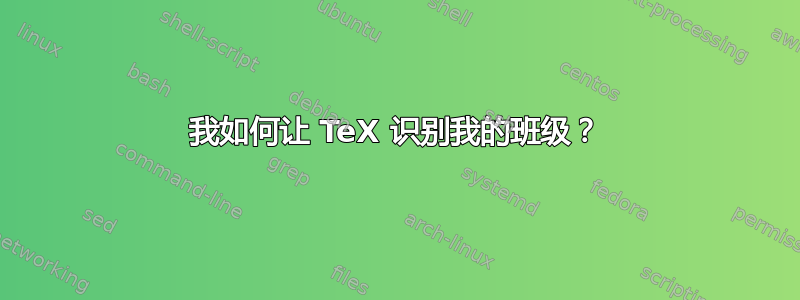 我如何让 TeX 识别我的班级？