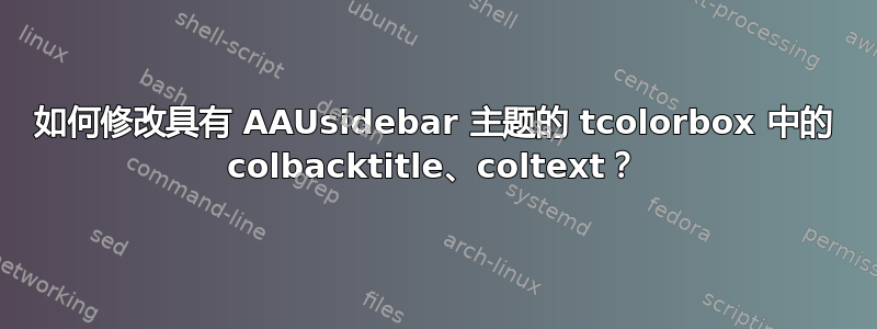 如何修改具有 AAUsidebar 主题的 tcolorbox 中的 colbacktitle、coltext？