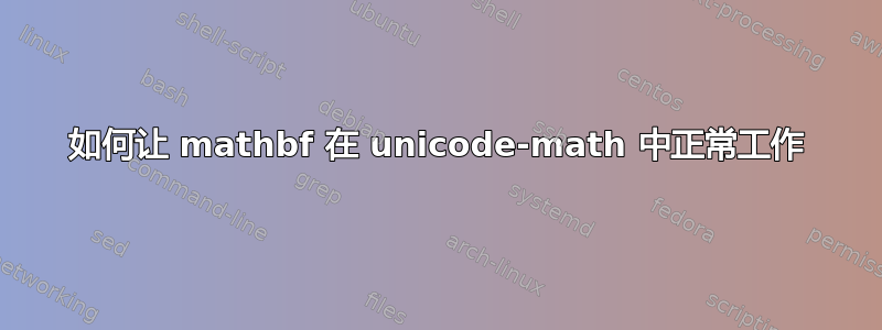 如何让 mathbf 在 unicode-math 中正常工作