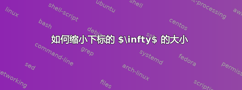 如何缩小下标的 $\infty$ 的大小