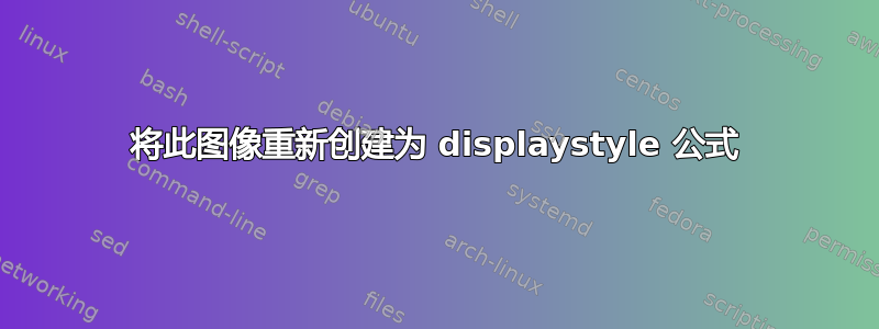 将此图像重新创建为 displaystyle 公式