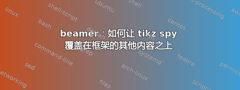 beamer：如何让 tikz spy 覆盖在框架的其他内容之上