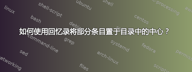 如何使用回忆录将部分条目置于目录中的中心？