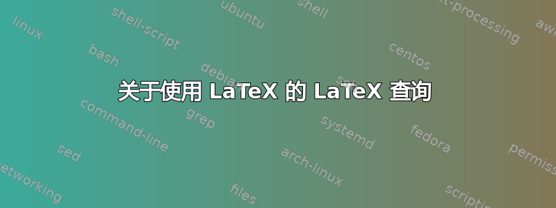 关于使用 LaTeX 的 LaTeX 查询