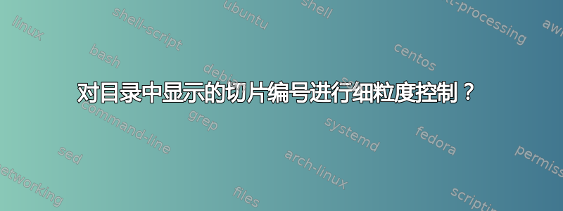 对目录中显示的切片编号进行细粒度控制？