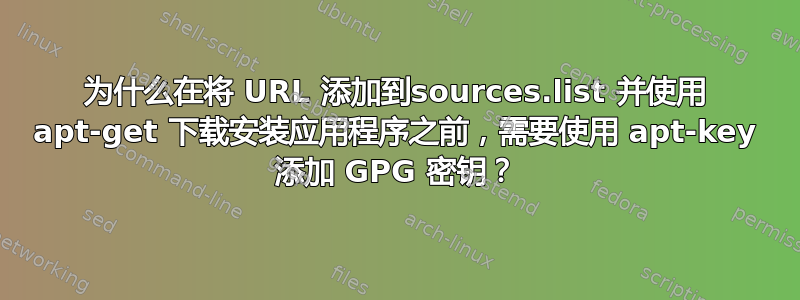 为什么在将 URL 添加到sources.list 并使用 apt-get 下载安装应用程序之前，需要使用 apt-key 添加 GPG 密钥？