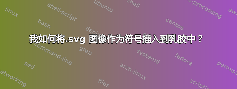 我如何将.svg 图像作为符号插入到乳胶中？