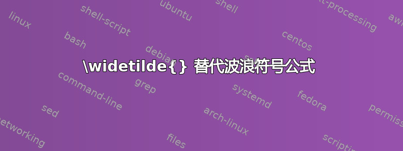 \widetilde{} 替代波浪符号公式