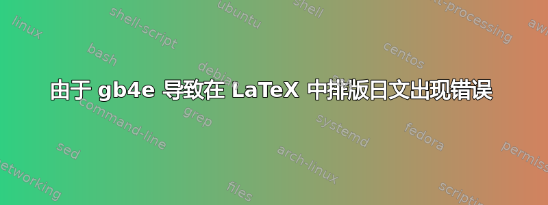 由于 gb4e 导致在 LaTeX 中排版日文出现错误