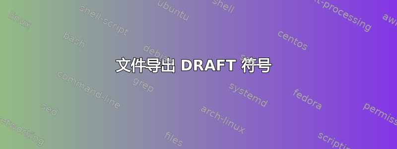 文件导出 DRAFT 符号 