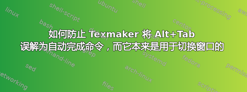 如何防止 Texmaker 将 Alt+Tab 误解为自动完成命令，而它本来是用于切换窗口的