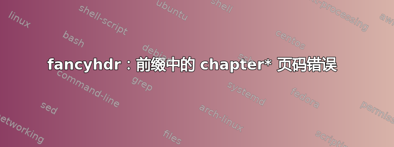 fancyhdr：前缀中的 chapter* 页码错误 