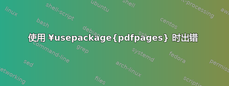 使用 ¥usepackage{pdfpages} 时出错