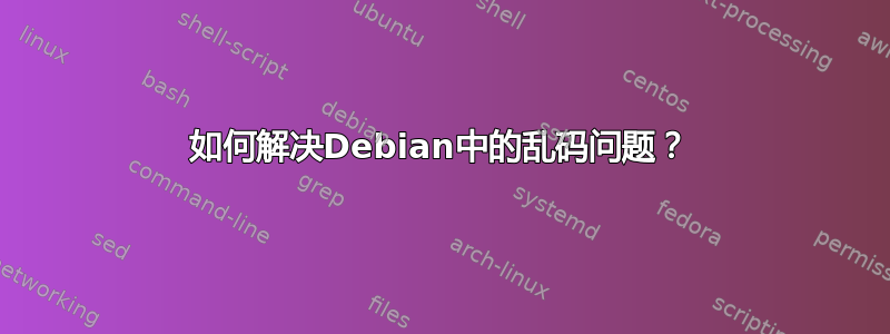 如何解决Debian中的乱码问题？