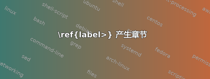 \ref{label>} 产生章节 