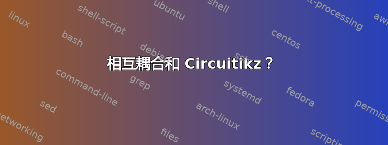 相互耦合和 Circuitikz？