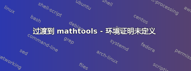 过渡到 mathtools - 环境证明未定义