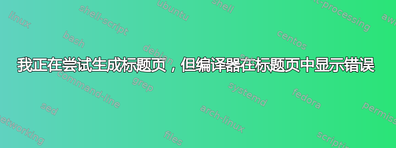 我正在尝试生成标题页，但编译器在标题页中显示错误