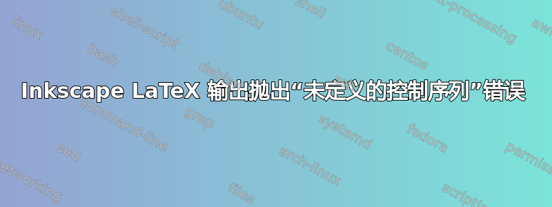 Inkscape LaTeX 输出抛出“未定义的控制序列”错误