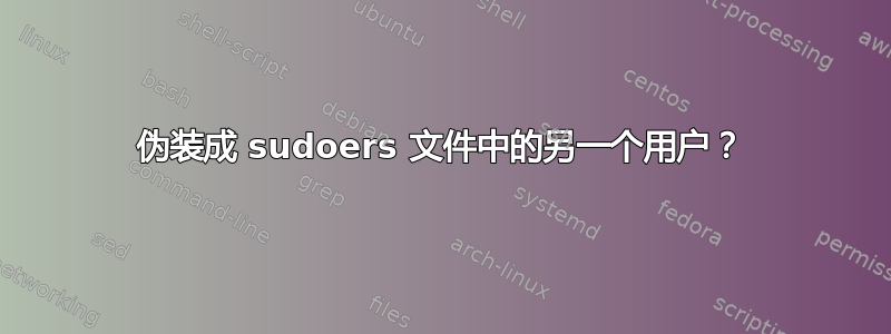 伪装成 sudoers 文件中的另一个用户？