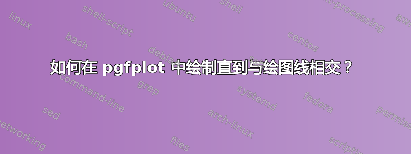 如何在 pgfplot 中绘制直到与绘图线相交？