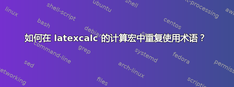 如何在 latexcalc 的计算宏中重复使用术语？