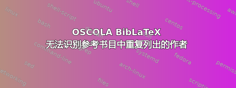 OSCOLA BibLaTeX 无法识别参考书目中重复列出的作者