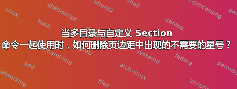 当多目录与自定义 Section 命令一起使用时，如何删除页边距中出现的不需要的星号？