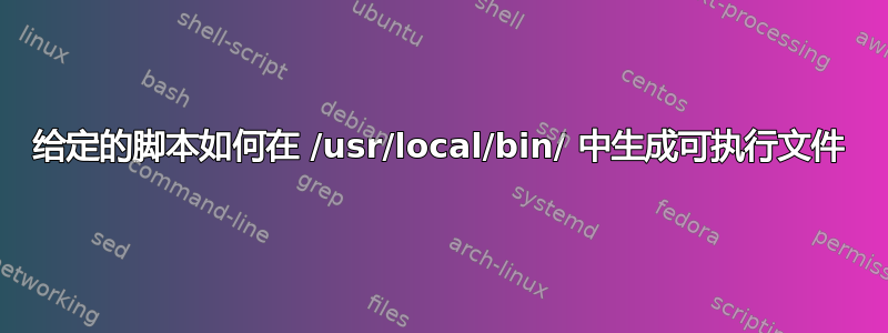 给定的脚本如何在 /usr/local/bin/ 中生成可执行文件