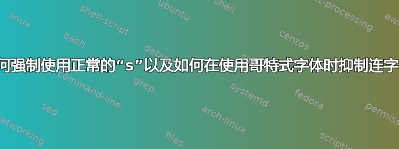 如何强制使用正常的“s”以及如何在使用哥特式字体时抑制连字？