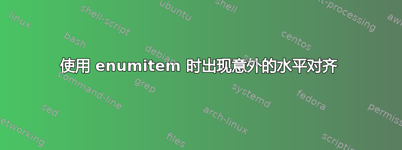 使用 enumitem 时出现意外的水平对齐